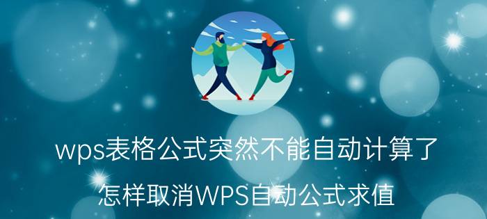 wps表格公式突然不能自动计算了 怎样取消WPS自动公式求值？